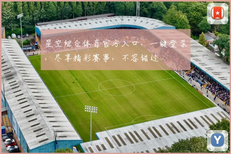 星空综合体育官方入口，一键登录，尽享精彩赛事，不容错过