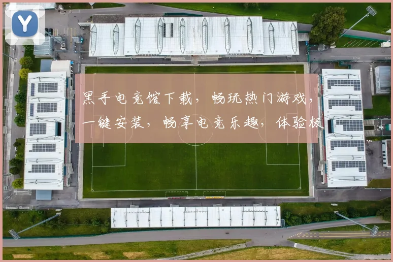 黑手电竞馆下载，畅玩热门游戏，一键安装，畅享电竞乐趣，体验极致竞技