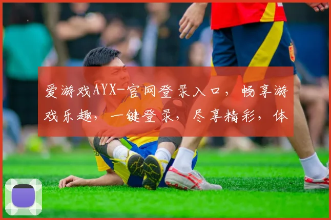 爱游戏AYX-官网登录入口，畅享游戏乐趣，一键登录，尽享精彩，体验非凡