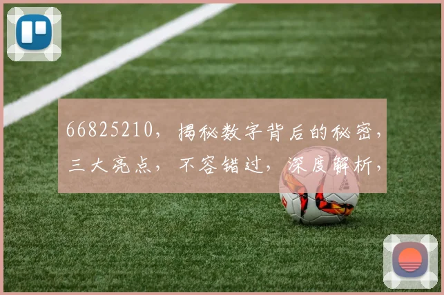 66825210，揭秘数字背后的秘密，三大亮点，不容错过，深度解析，必看