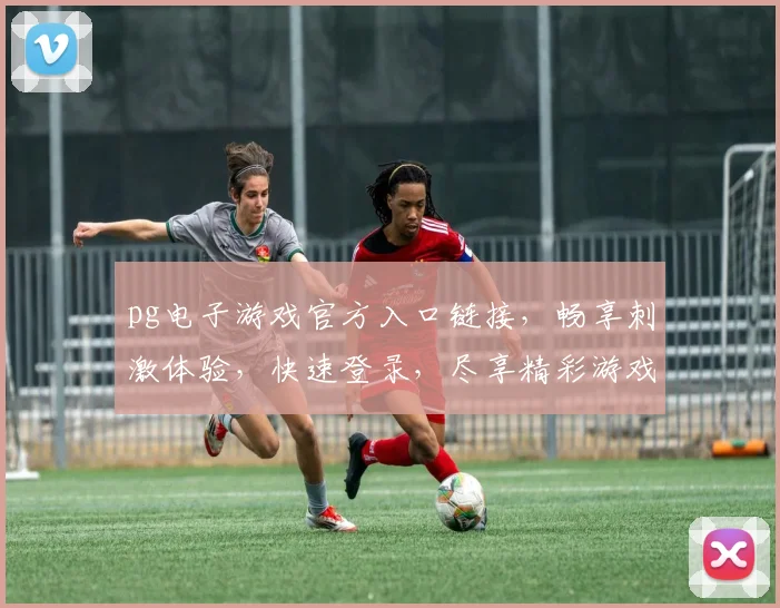 pg电子游戏官方入口链接，畅享刺激体验，快速登录，尽享精彩游戏，三重福利等你来