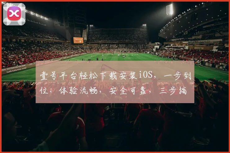 壹号平台轻松下载安装iOS，一步到位，体验流畅，安全可靠，三步搞定，速来体验