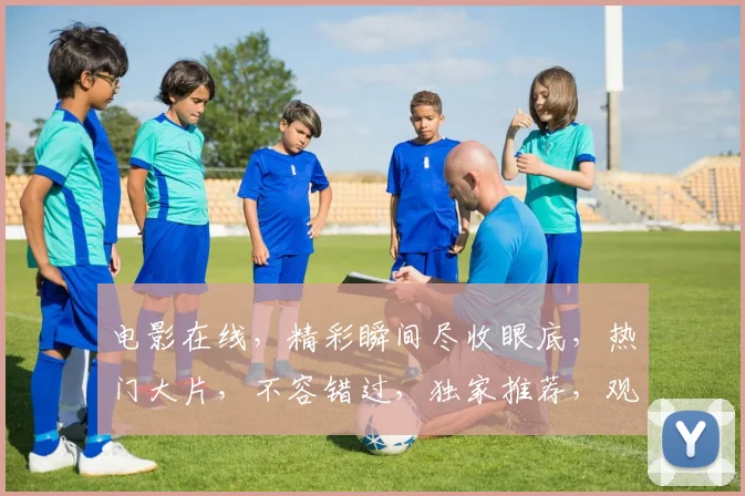 电影在线，精彩瞬间尽收眼底，热门大片，不容错过，独家推荐，观影首选，体验非凡
