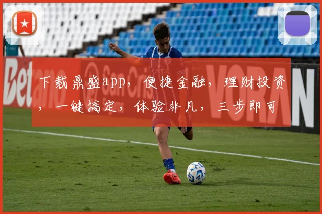 下载鼎盛app，便捷金融，理财投资，一键搞定，体验非凡，三步即可