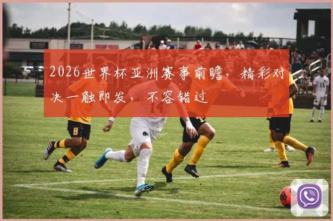 2026世界杯亚洲赛事前瞻，精彩对决一触即发，不容错过